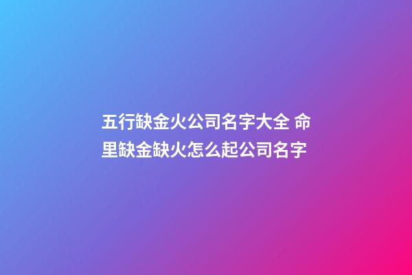 五行缺金火公司名字大全 命里缺金缺火怎么起公司名字-第1張-公司起名-玄機派